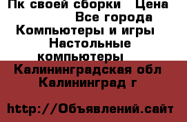 Пк своей сборки › Цена ­ 79 999 - Все города Компьютеры и игры » Настольные компьютеры   . Калининградская обл.,Калининград г.